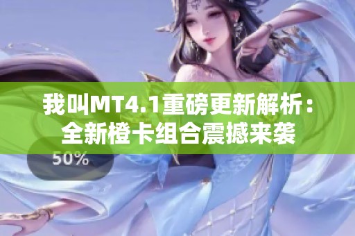 我叫MT4.1重磅更新解析：全新橙卡组合震撼来袭