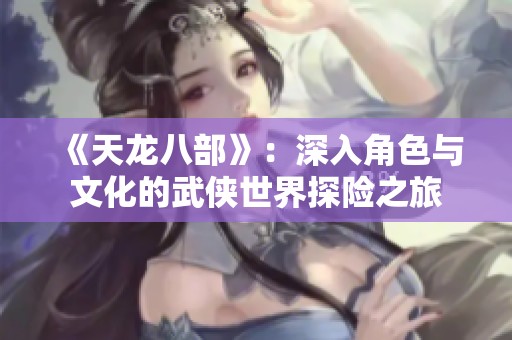 《天龙八部》：深入角色与文化的武侠世界探险之旅