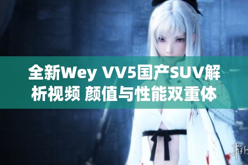 全新Wey VV5国产SUV解析视频 颜值与性能双重体验