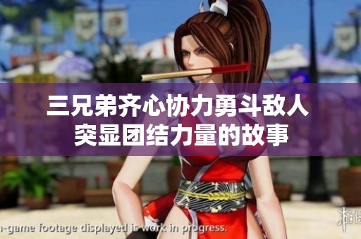三兄弟齐心协力勇斗敌人 突显团结力量的故事
