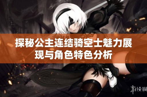 探秘公主连结骑空士魅力展现与角色特色分析