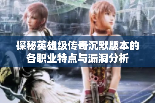 探秘英雄级传奇沉默版本的各职业特点与漏洞分析