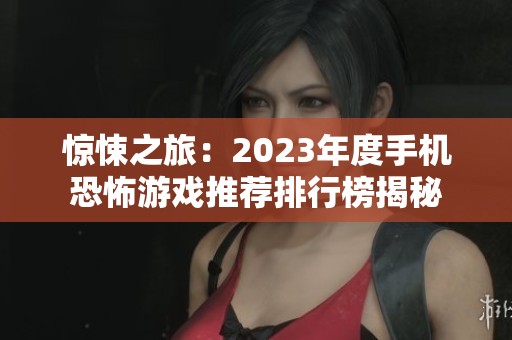 惊悚之旅：2023年度手机恐怖游戏推荐排行榜揭秘