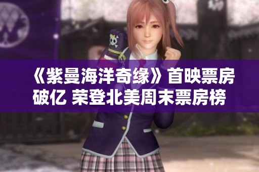 《紫曼海洋奇缘》首映票房破亿 荣登北美周末票房榜首