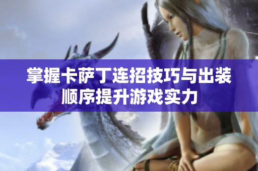掌握卡萨丁连招技巧与出装顺序提升游戏实力