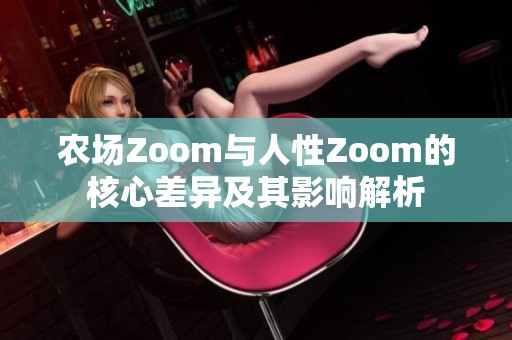 农场Zoom与人性Zoom的核心差异及其影响解析