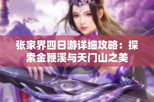 张家界四日游详细攻略：探索金鞭溪与天门山之美
