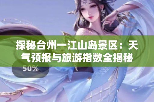 探秘台州一江山岛景区：天气预报与旅游指数全揭秘