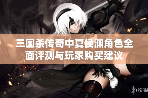 三国杀传奇中夏侯渊角色全面评测与玩家购买建议