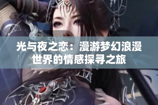 光与夜之恋：漫游梦幻浪漫世界的情感探寻之旅