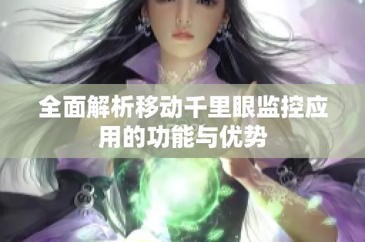 全面解析移动千里眼监控应用的功能与优势