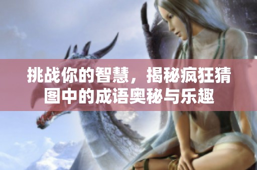 挑战你的智慧，揭秘疯狂猜图中的成语奥秘与乐趣