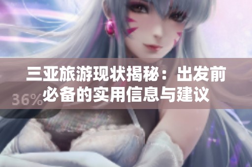 三亚旅游现状揭秘：出发前必备的实用信息与建议