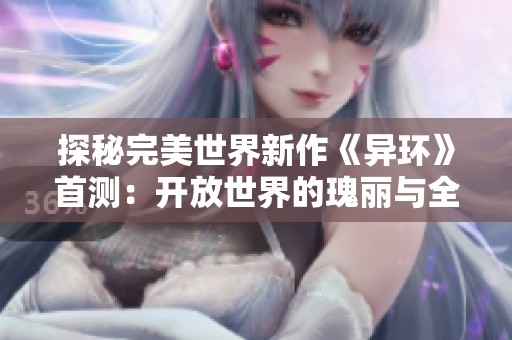 探秘完美世界新作《异环》首测：开放世界的瑰丽与全新挑战