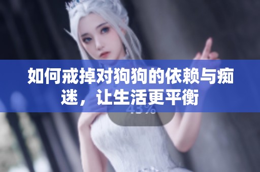 如何戒掉对狗狗的依赖与痴迷，让生活更平衡