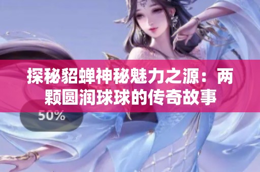 探秘貂蝉神秘魅力之源：两颗圆润球球的传奇故事