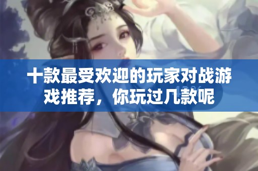 十款最受欢迎的玩家对战游戏推荐，你玩过几款呢