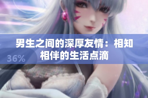 男生之间的深厚友情：相知相伴的生活点滴
