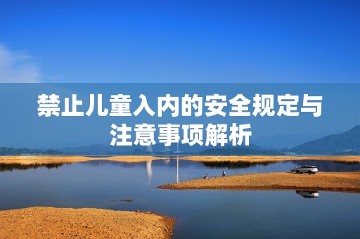 禁止儿童入内的安全规定与注意事项解析