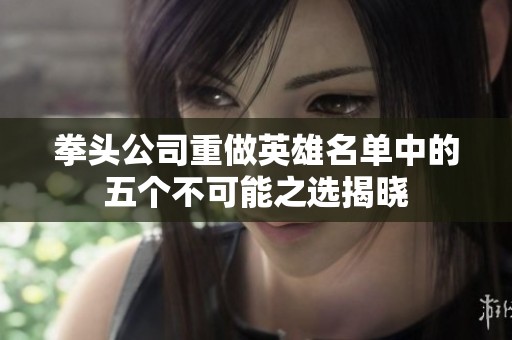 拳头公司重做英雄名单中的五个不可能之选揭晓