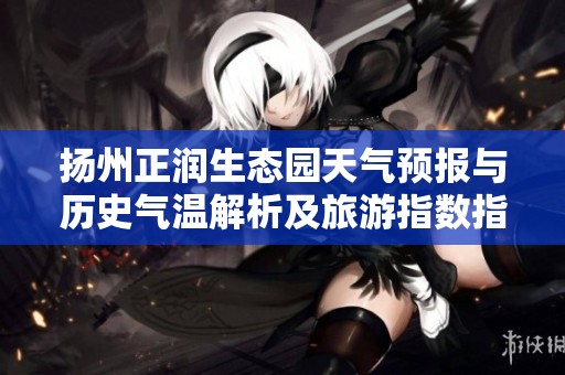 扬州正润生态园天气预报与历史气温解析及旅游指数指导