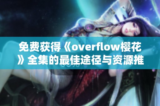 免费获得《overflow樱花》全集的最佳途径与资源推荐