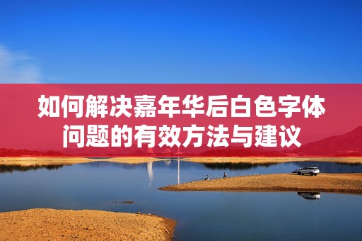 如何解决嘉年华后白色字体问题的有效方法与建议