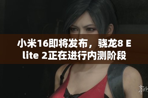 小米16即将发布，骁龙8 Elite 2正在进行内测阶段