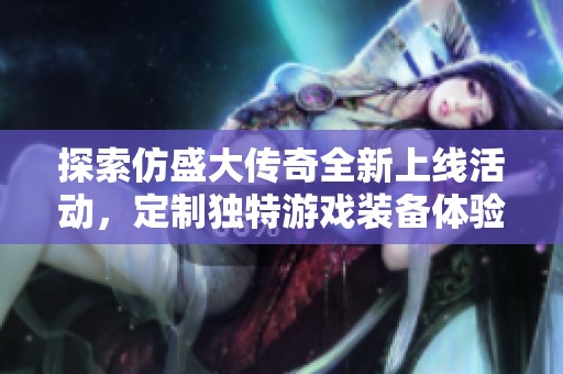 探索仿盛大传奇全新上线活动，定制独特游戏装备体验