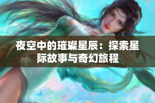 夜空中的璀璨星辰：探索星际故事与奇幻旅程
