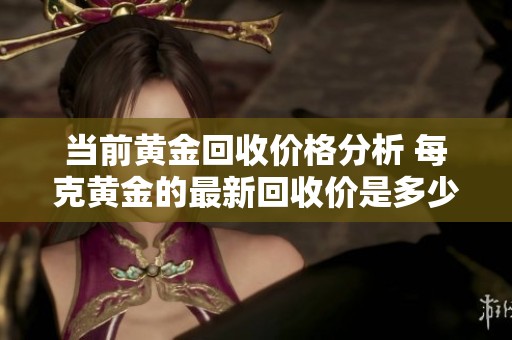当前黄金回收价格分析 每克黄金的最新回收价是多少