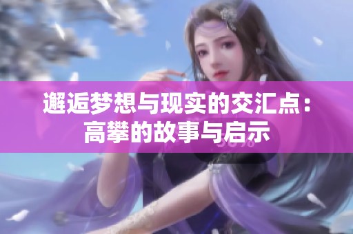 邂逅梦想与现实的交汇点：高攀的故事与启示