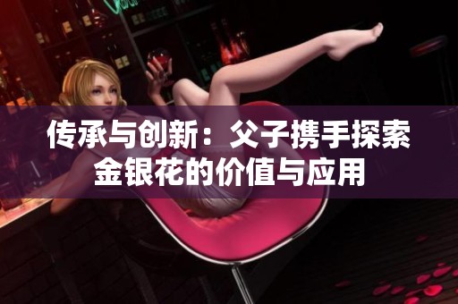 传承与创新：父子携手探索金银花的价值与应用