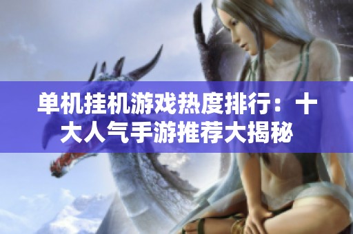 单机挂机游戏热度排行：十大人气手游推荐大揭秘