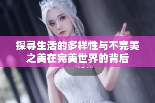 探寻生活的多样性与不完美之美在完美世界的背后