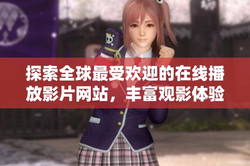 探索全球最受欢迎的在线播放影片网站，丰富观影体验！