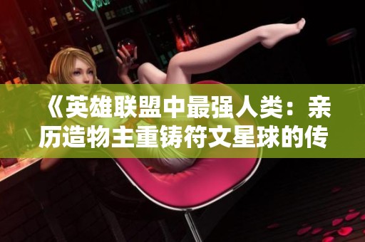 《英雄联盟中最强人类：亲历造物主重铸符文星球的传奇》