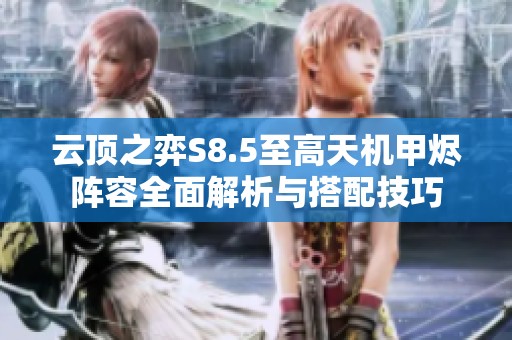 云顶之弈S8.5至高天机甲烬阵容全面解析与搭配技巧