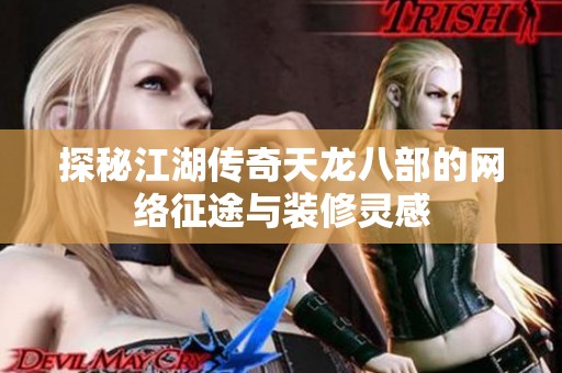 探秘江湖传奇天龙八部的网络征途与装修灵感