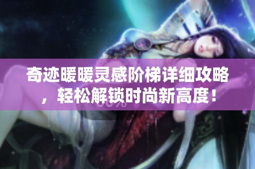 奇迹暖暖灵感阶梯详细攻略，轻松解锁时尚新高度！