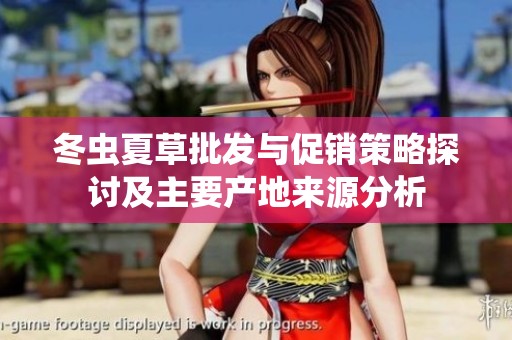 冬虫夏草批发与促销策略探讨及主要产地来源分析
