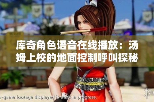 库奇角色语音在线播放：汤姆上校的地面控制呼叫探秘