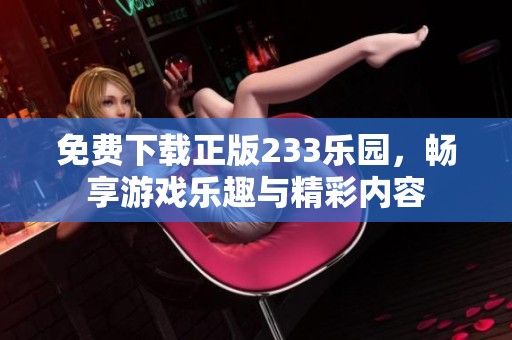 免费下载正版233乐园，畅享游戏乐趣与精彩内容