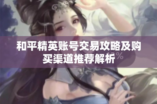 和平精英账号交易攻略及购买渠道推荐解析