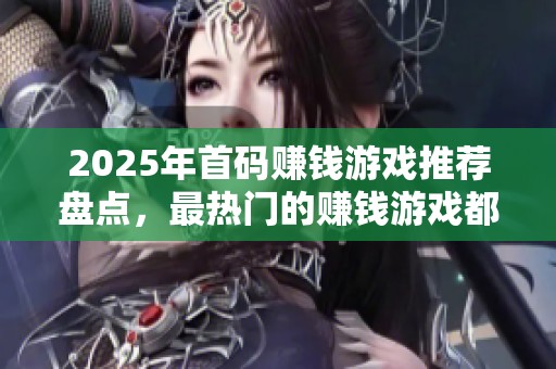 2025年首码赚钱游戏推荐盘点，最热门的赚钱游戏都在这里