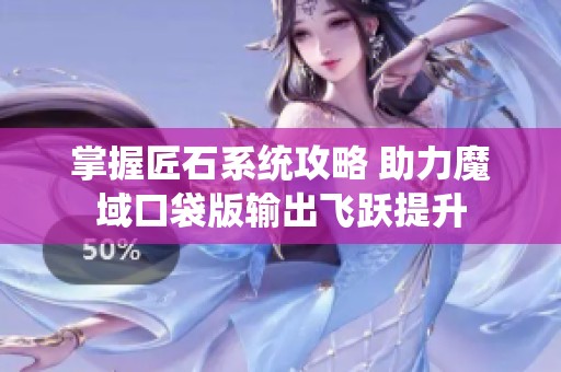 掌握匠石系统攻略 助力魔域口袋版输出飞跃提升