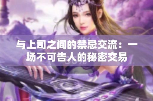 与上司之间的禁忌交流：一场不可告人的秘密交易