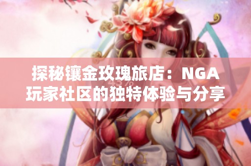 探秘镶金玫瑰旅店：NGA玩家社区的独特体验与分享