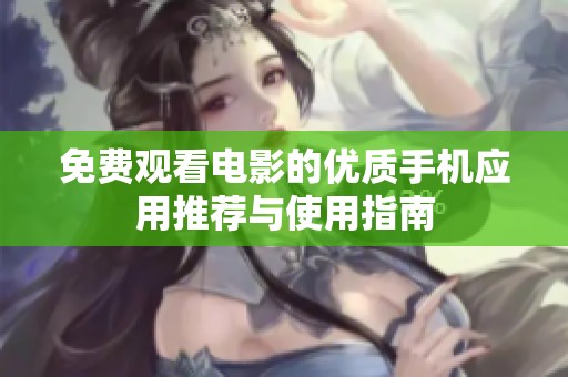 免费观看电影的优质手机应用推荐与使用指南