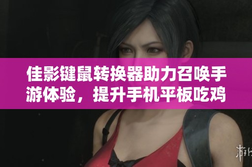 佳影键鼠转换器助力召唤手游体验，提升手机平板吃鸡水平